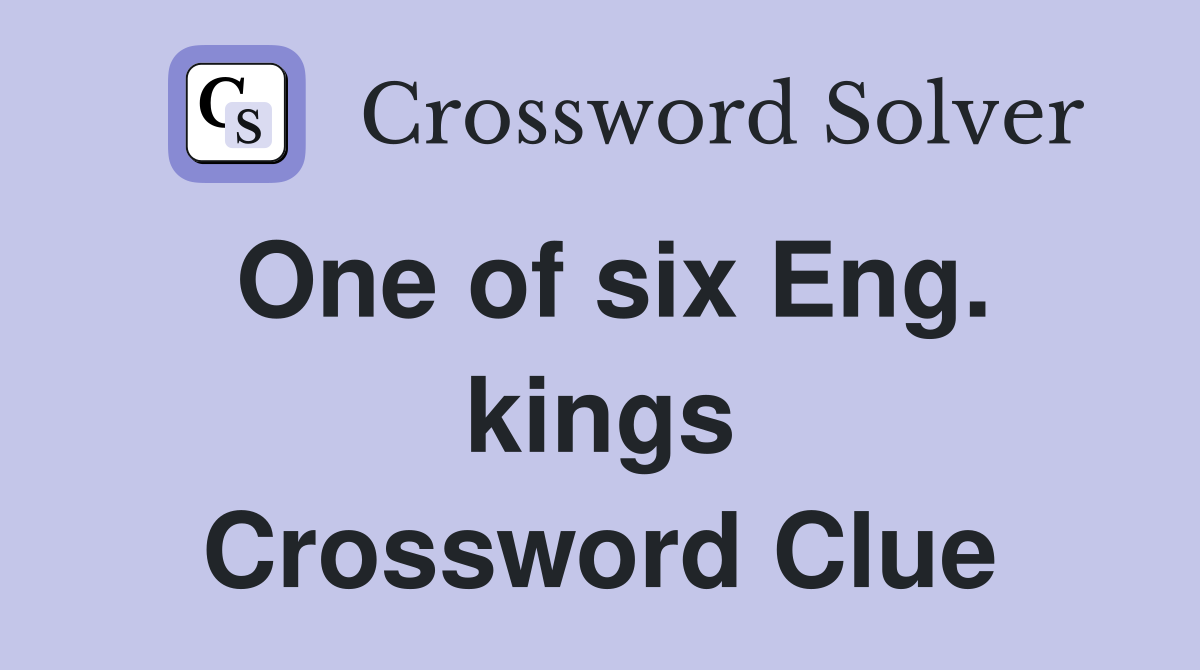 One of six Eng. kings Crossword Clue