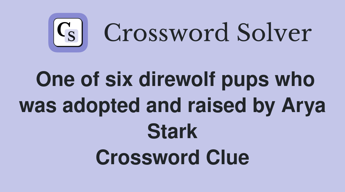 One of six direwolf pups who was adopted and raised by Arya Stark Crossword Clue