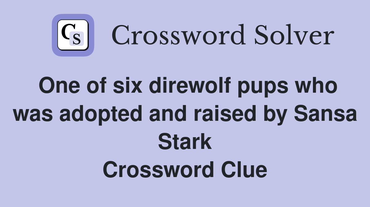 One of six direwolf pups who was adopted and raised by Sansa Stark Crossword Clue