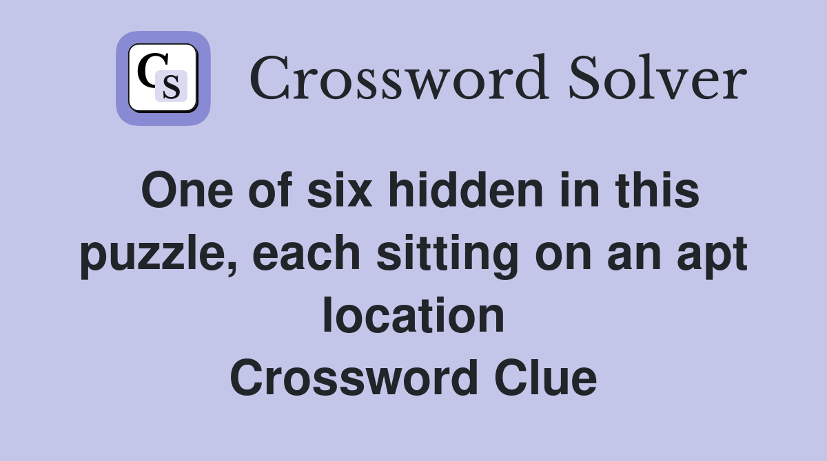 One of six hidden in this puzzle, each sitting on an apt location Crossword Clue