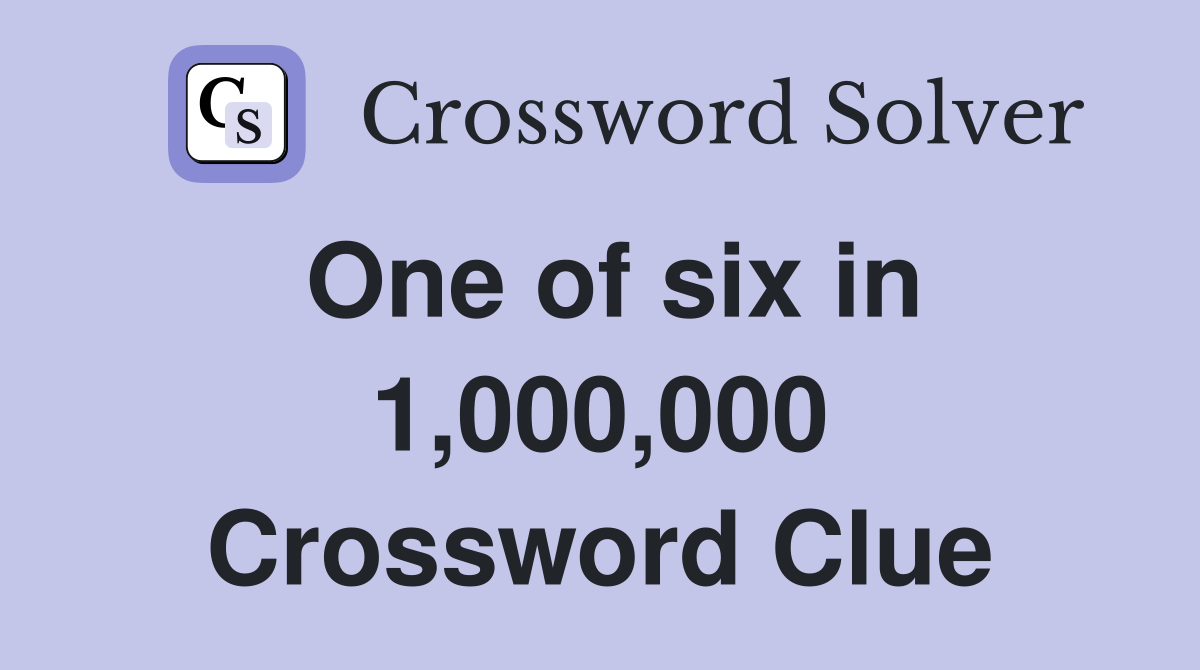 One of six in 1,000,000 Crossword Clue