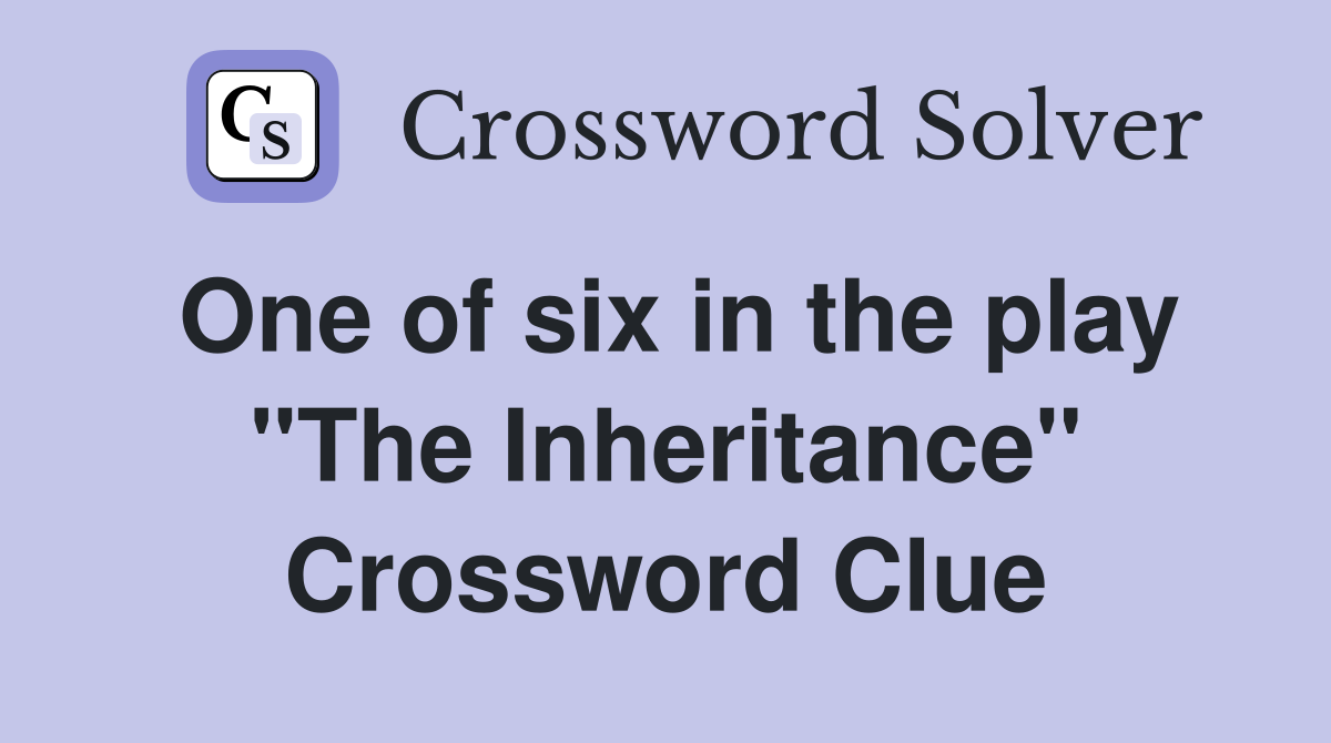 One of six in the play "The Inheritance" Crossword Clue