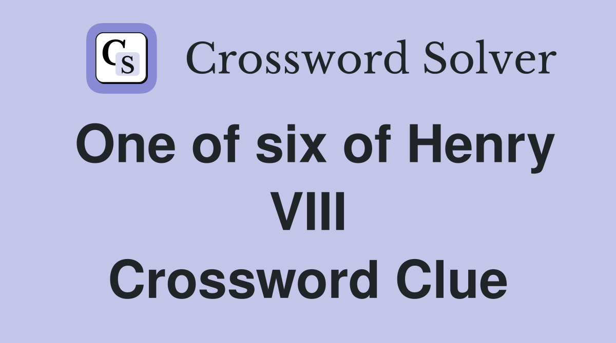 One of six of Henry VIII Crossword Clue