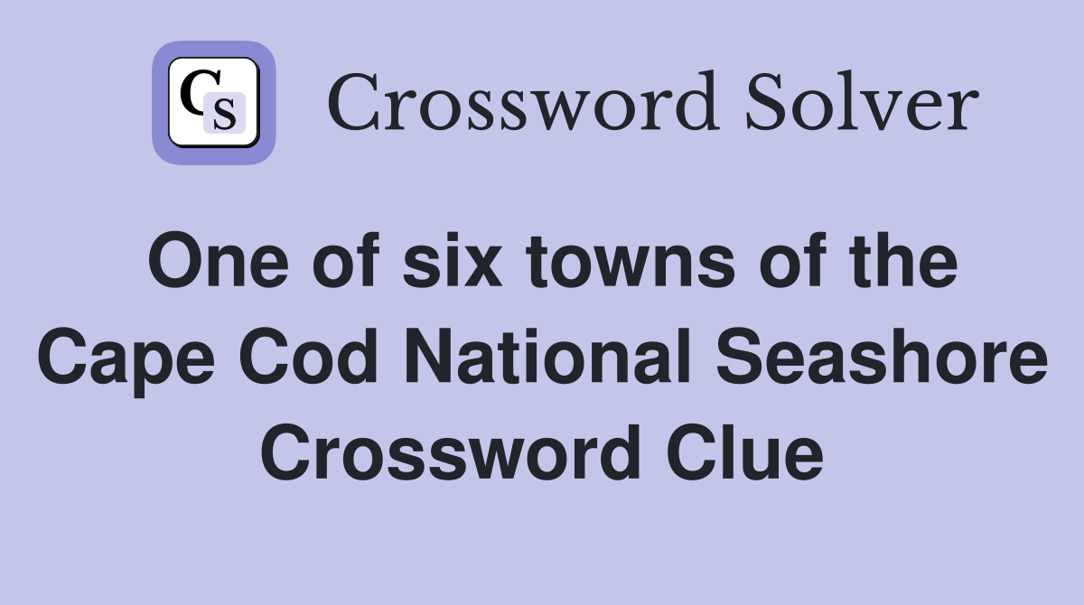 One of six towns of the Cape Cod National Seashore Crossword Clue