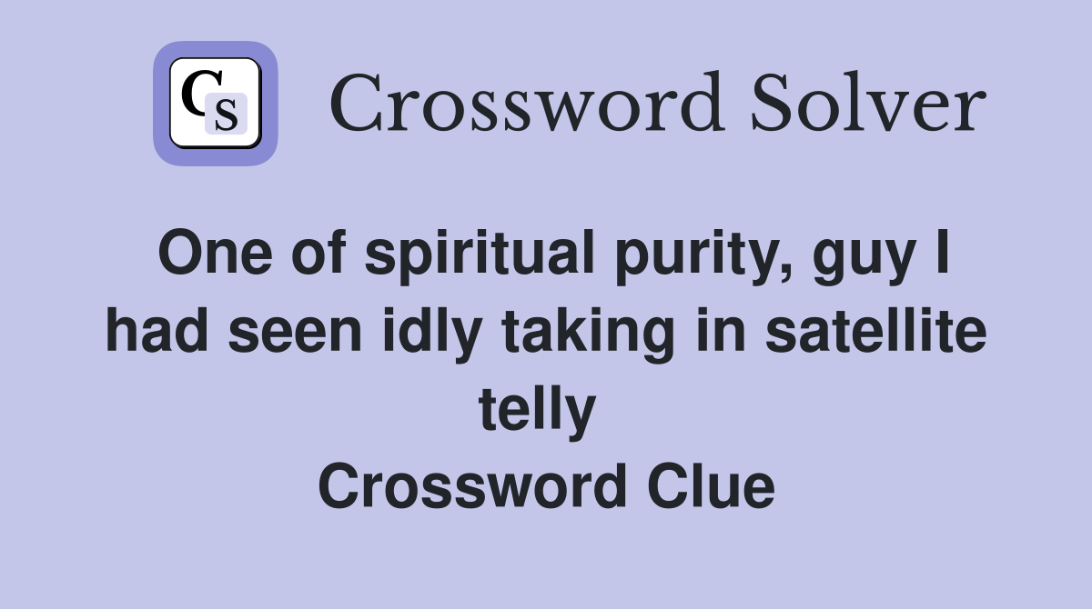 One of spiritual purity, guy I had seen idly taking in satellite telly  Crossword Clue
