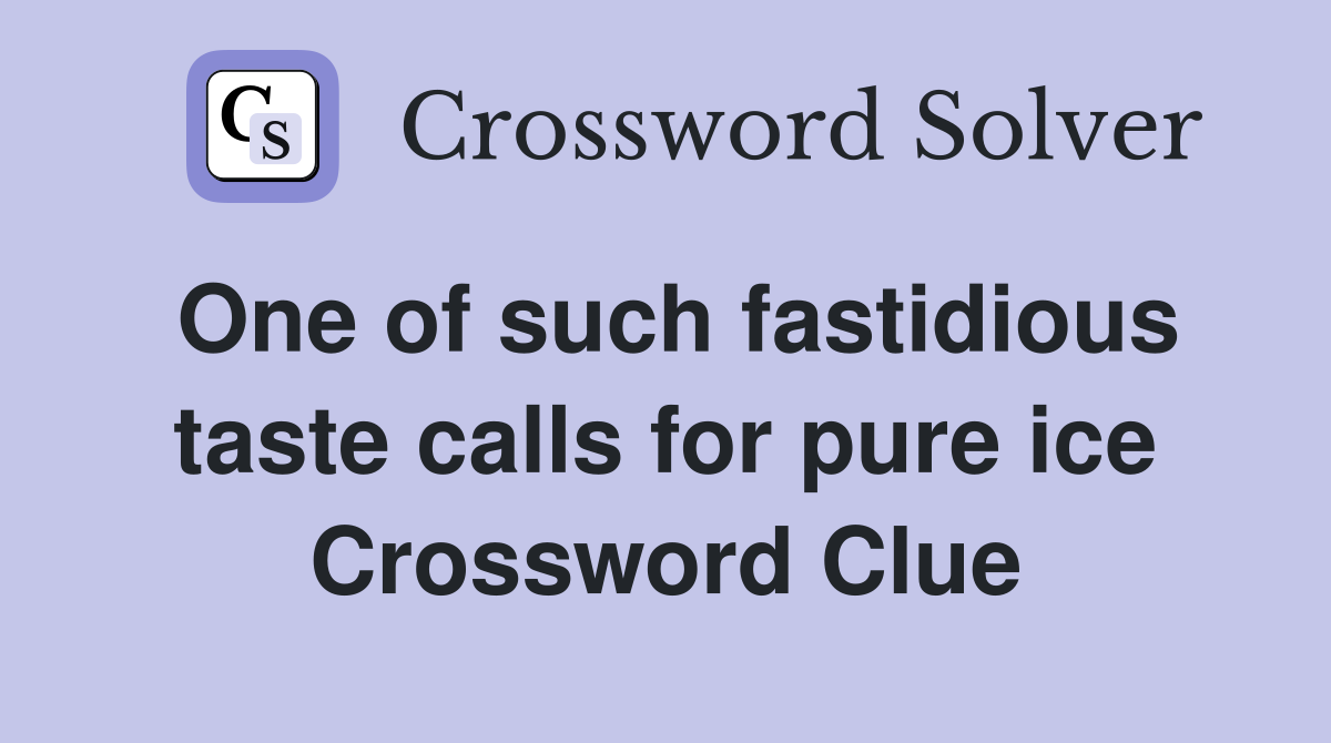One of such fastidious taste calls for pure ice Crossword Clue