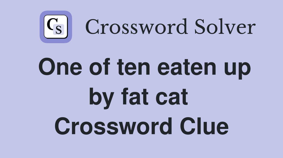 One of ten eaten up by fat cat  Crossword Clue