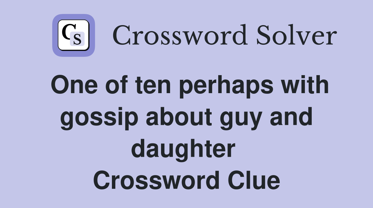 One of ten perhaps with gossip about guy and daughter  Crossword Clue