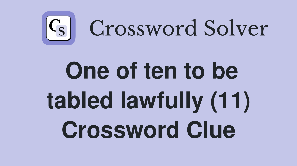 One of ten to be tabled lawfully (11) Crossword Clue