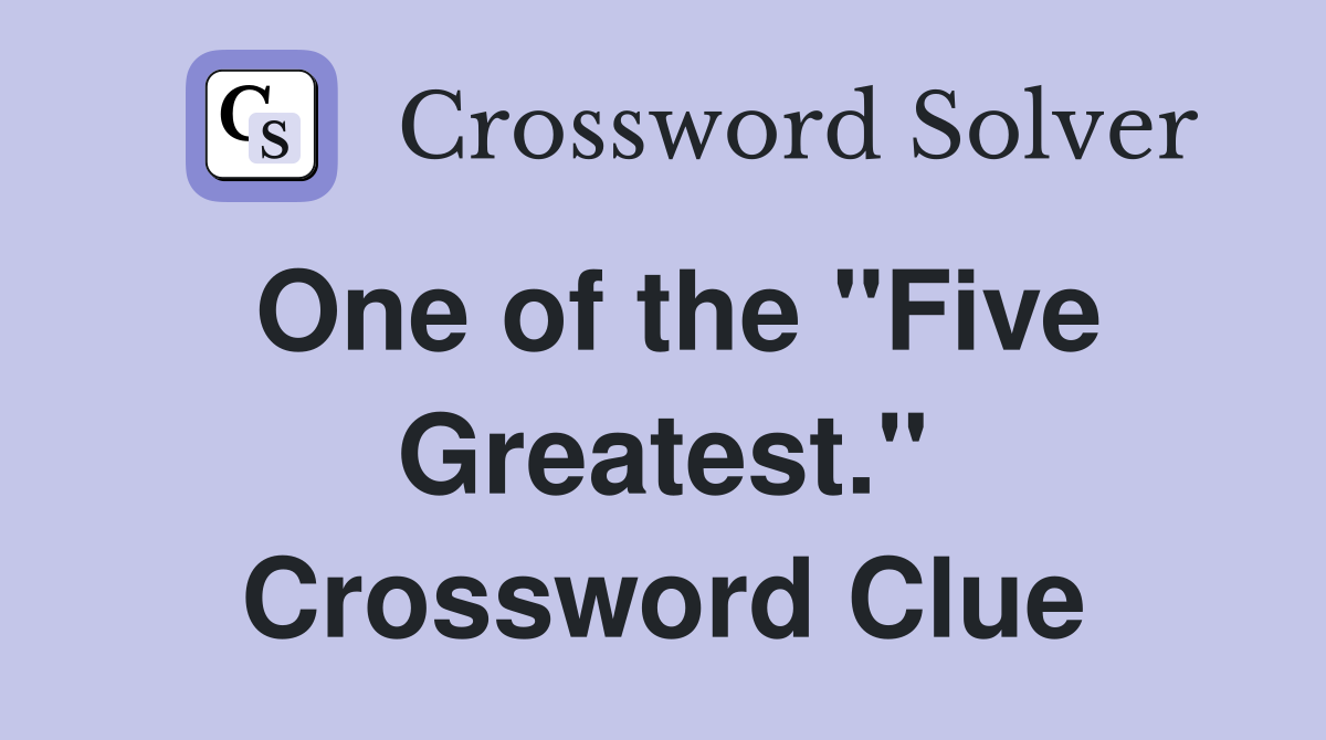 One of the "Five Greatest." Crossword Clue