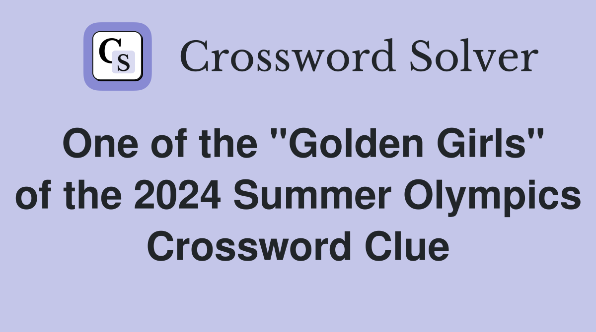 One of the "Golden Girls" of the 2024 Summer Olympics Crossword Clue