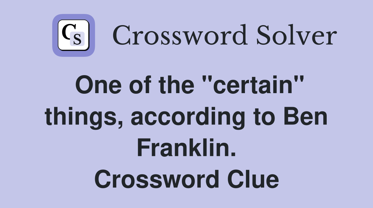 One of the "certain" things, according to Ben Franklin. Crossword Clue