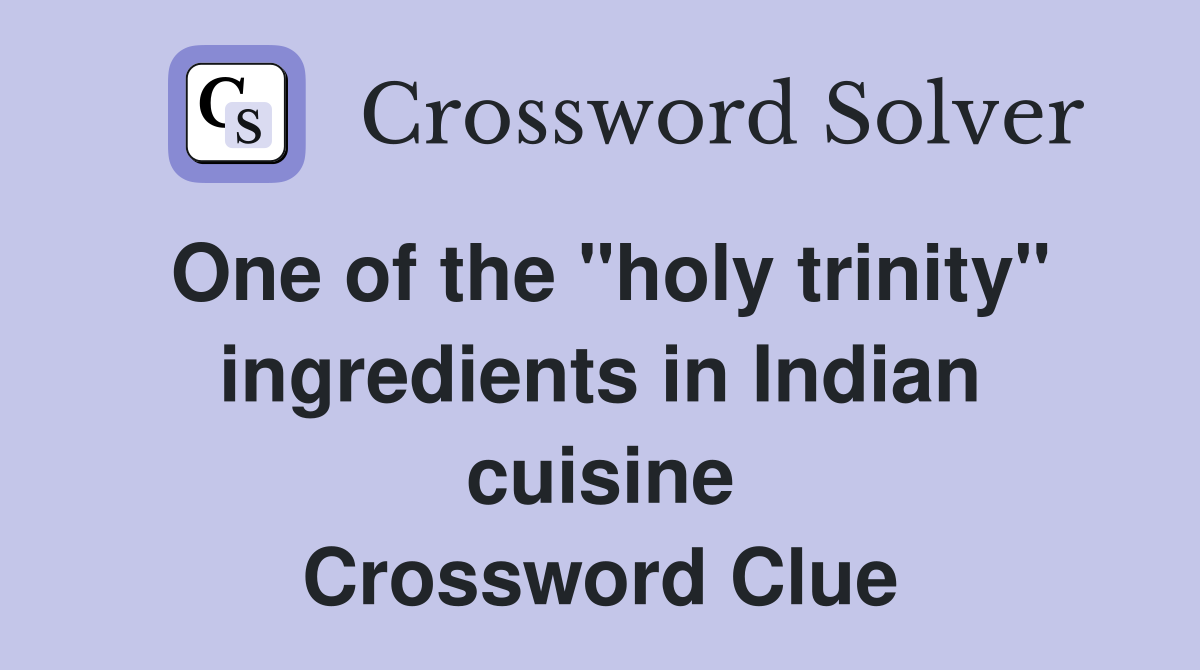One of the "holy trinity" ingredients in Indian cuisine Crossword Clue