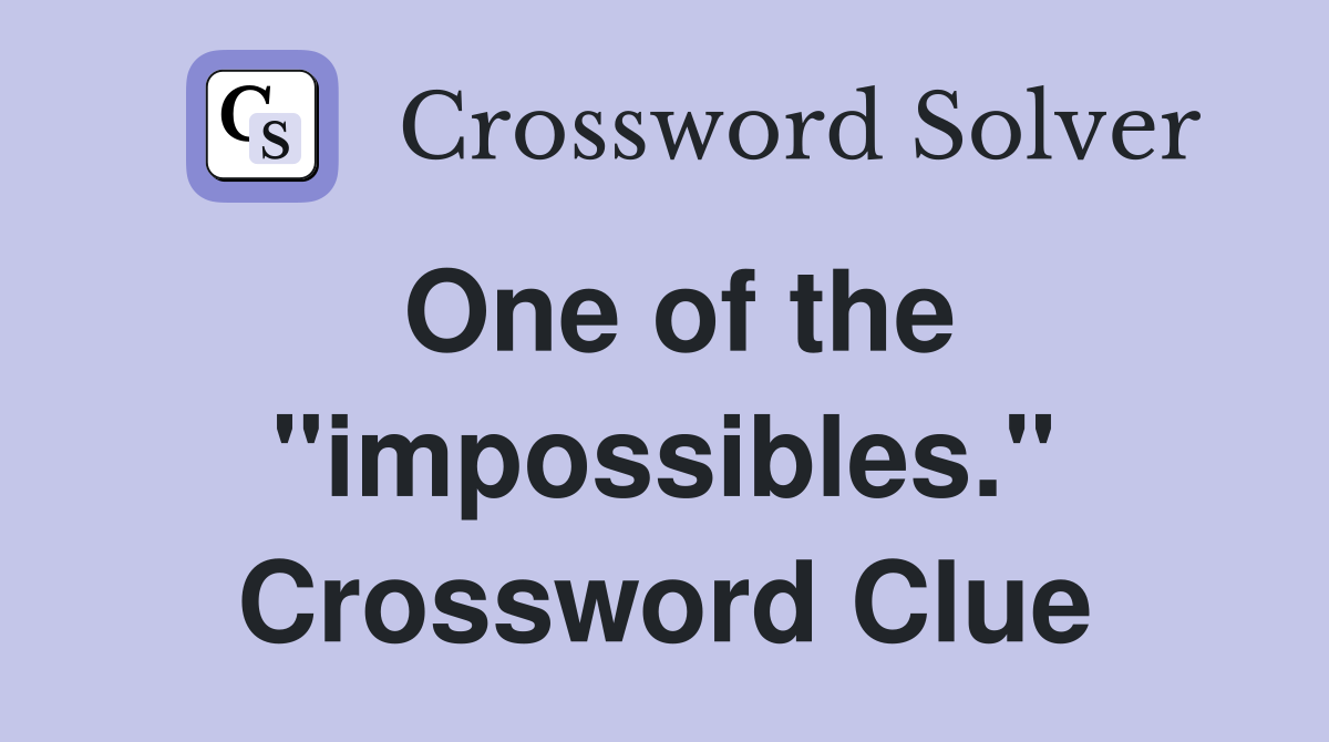 One of the "impossibles." Crossword Clue