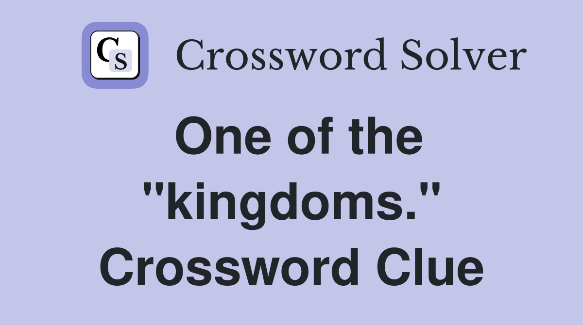 One of the "kingdoms." Crossword Clue