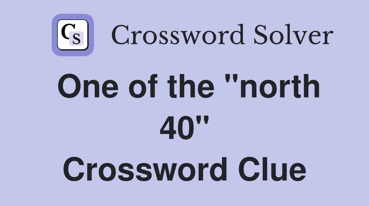 One of the "north 40" Crossword Clue