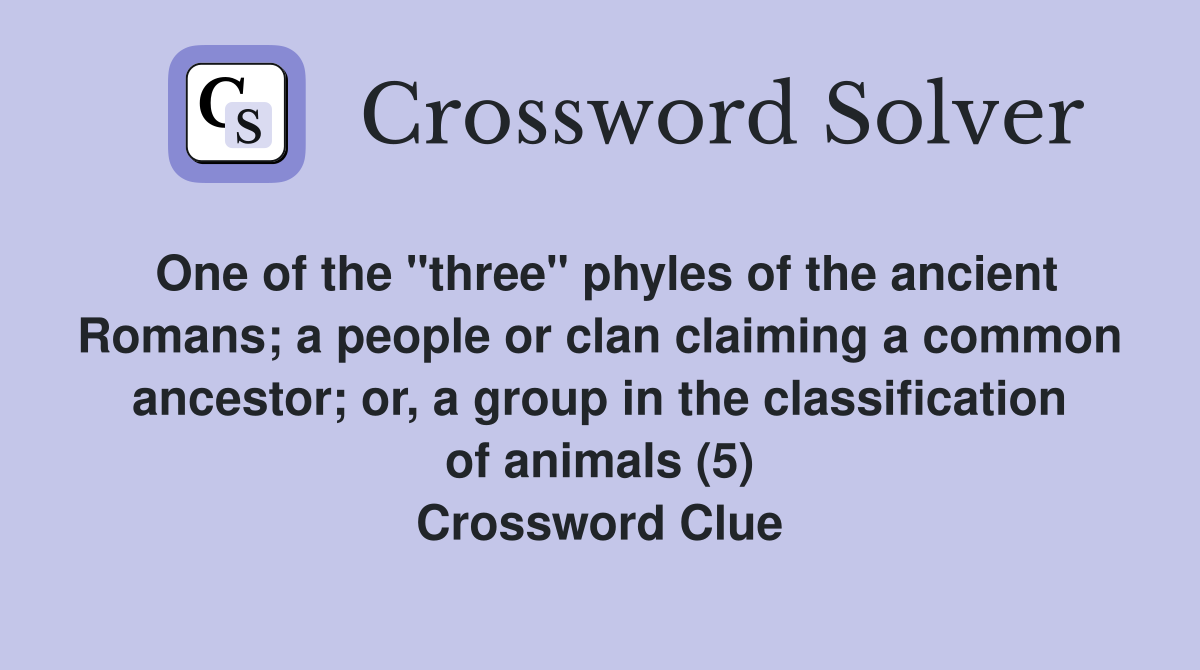 One of the "three" phyles of the ancient Romans; a people or clan claiming a common ancestor; or, a group in the classification of animals (5) Crossword Clue