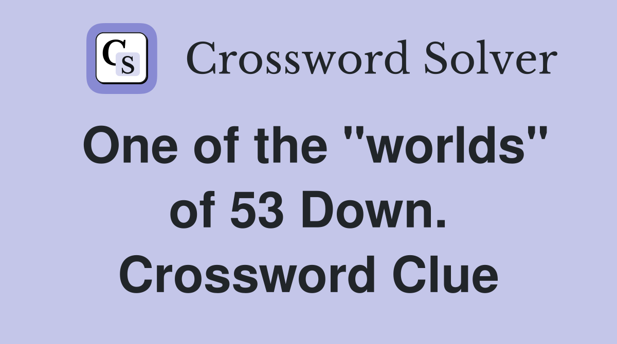 One of the "worlds" of 53 Down. Crossword Clue