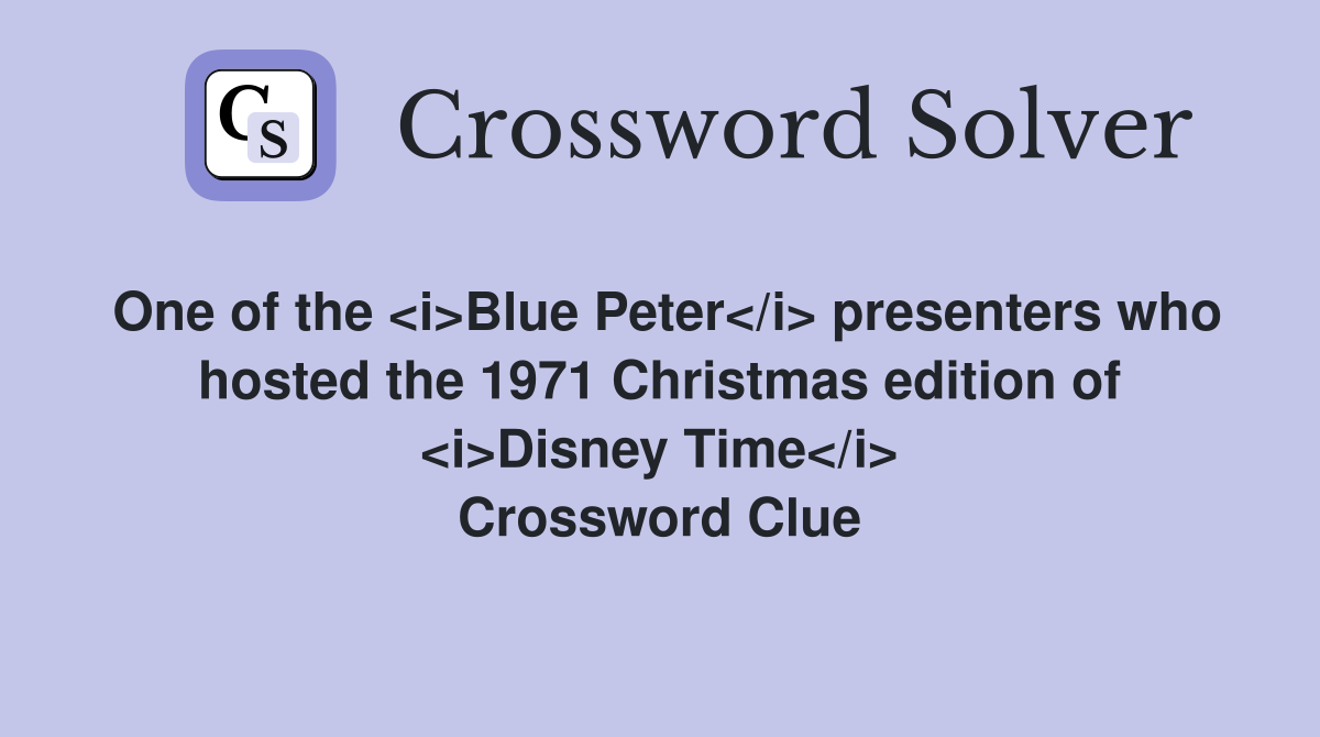 One of the <i>Blue Peter</i> presenters who hosted the 1971 Christmas edition of <i>Disney Time</i> Crossword Clue