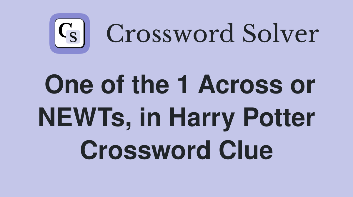 One of the 1 Across or NEWTs, in Harry Potter Crossword Clue
