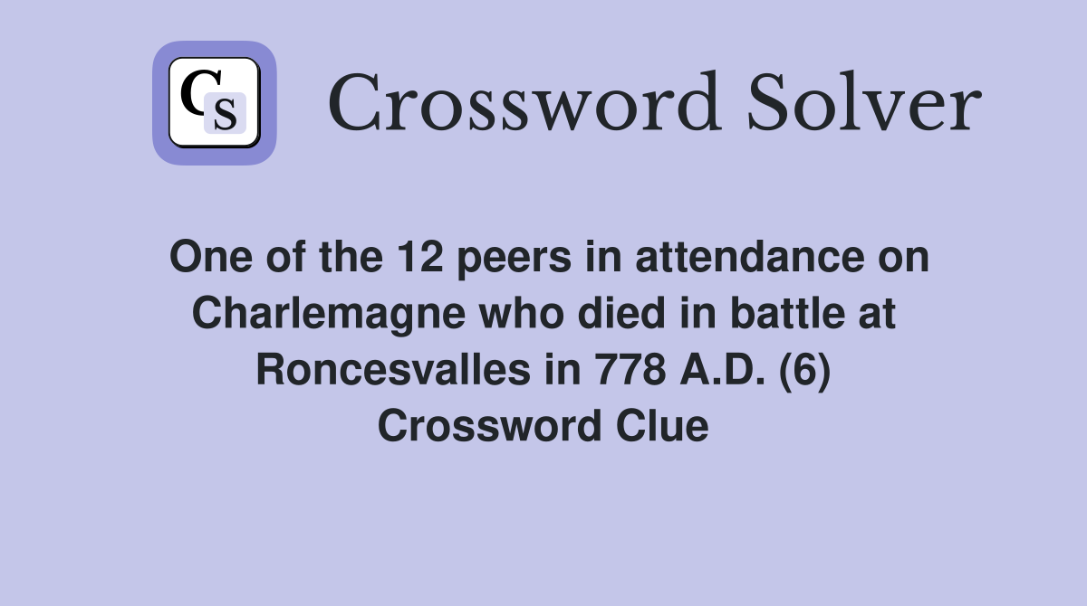 One of the 12 peers in attendance on Charlemagne who died in battle at Roncesvalles in 778 A.D. (6) Crossword Clue