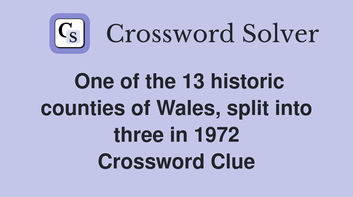 One of the 13 historic counties of Wales, split into three in 1972 Crossword Clue