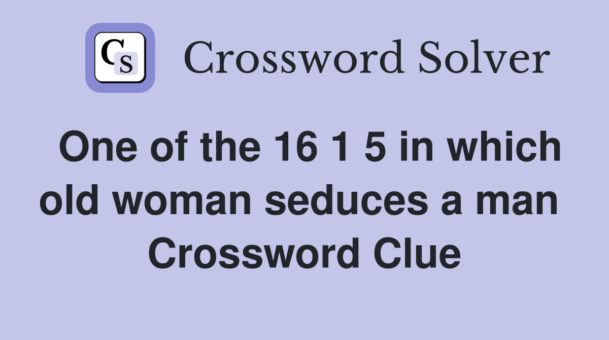 One of the 16 1 5 in which old woman seduces a man  Crossword Clue