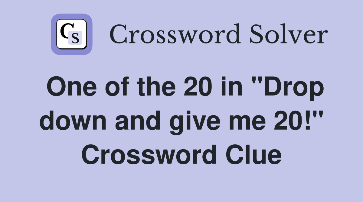 One of the 20 in "Drop down and give me 20!" Crossword Clue