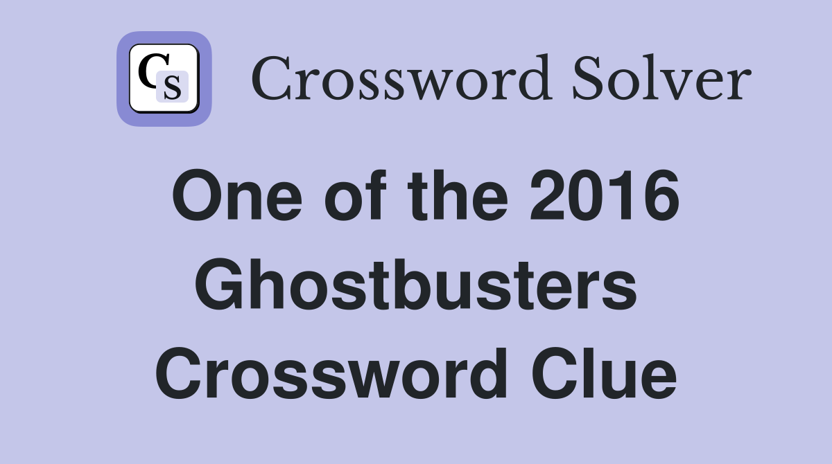 One of the 2016 Ghostbusters Crossword Clue