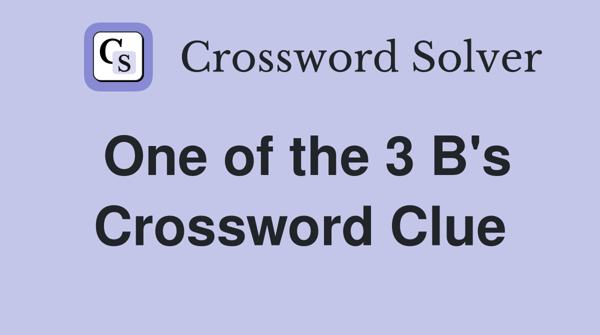 One of the 3 B's Crossword Clue
