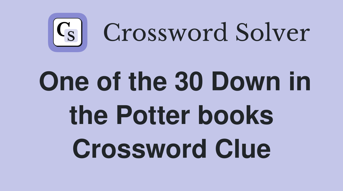 One of the 30 Down in the Potter books Crossword Clue