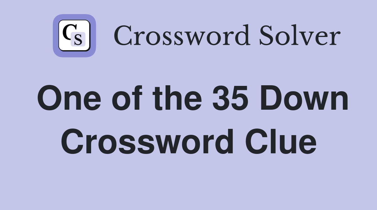 One of the 35 Down Crossword Clue