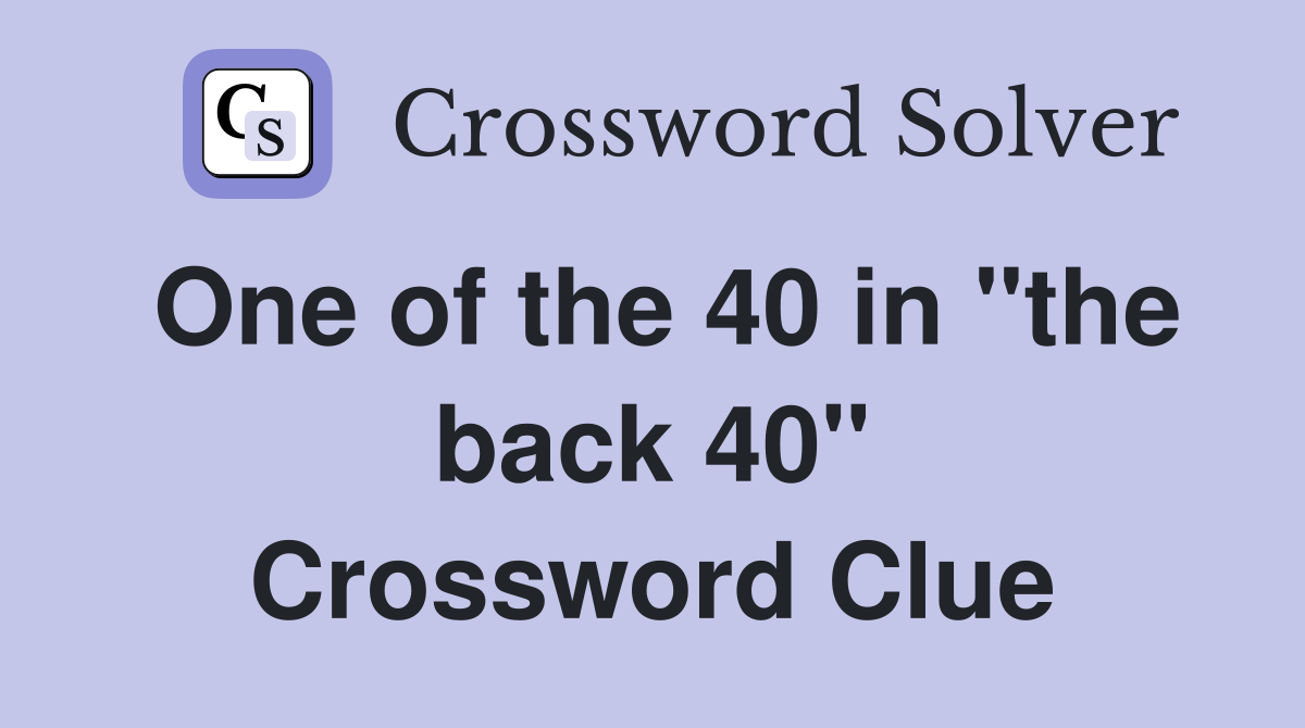 One of the 40 in "the back 40" Crossword Clue