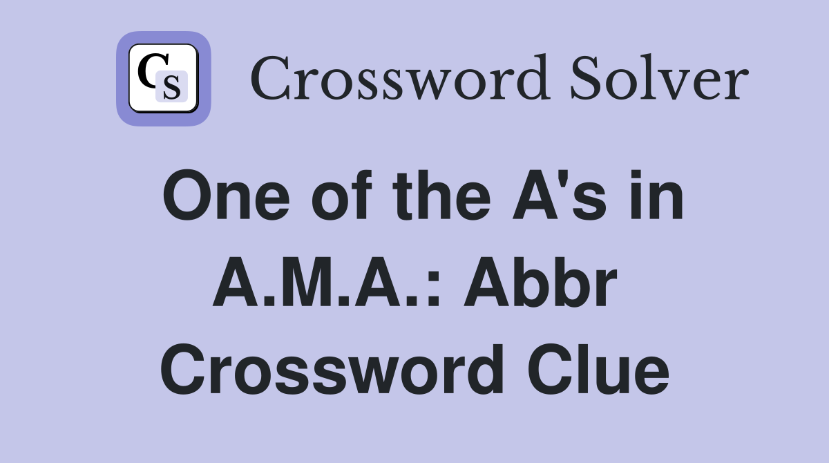 One of the A's in A.M.A.: Abbr Crossword Clue