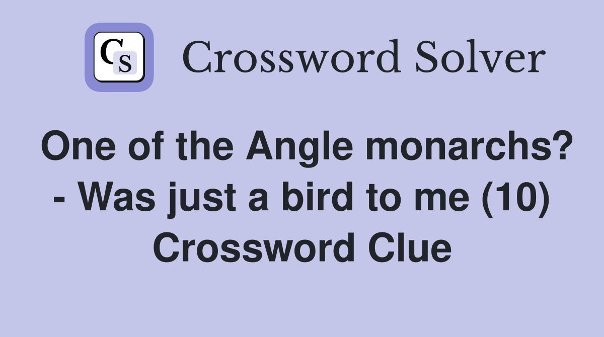 One of the Angle monarchs? - Was just a bird to me (10) Crossword Clue