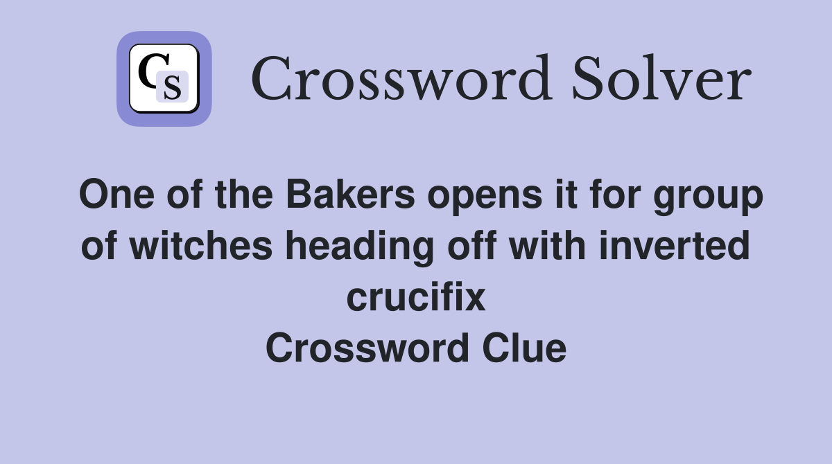 One of the Bakers opens it for group of witches heading off with inverted crucifix Crossword Clue