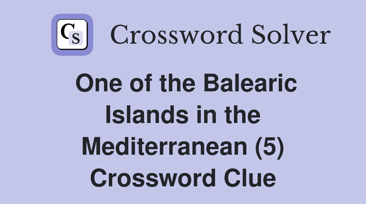 One of the Balearic Islands in the Mediterranean (5) Crossword Clue