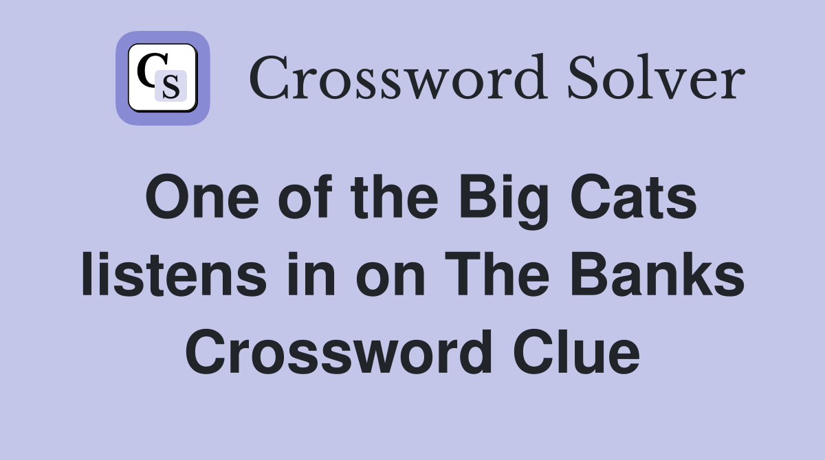 One of the Big Cats listens in on The Banks Crossword Clue