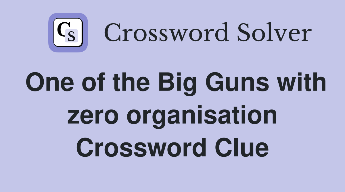 One of the Big Guns with zero organisation Crossword Clue