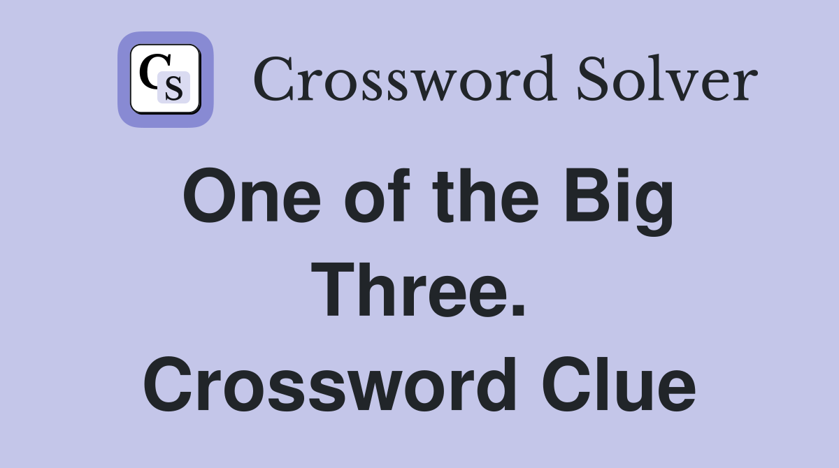 One of the Big Three. Crossword Clue