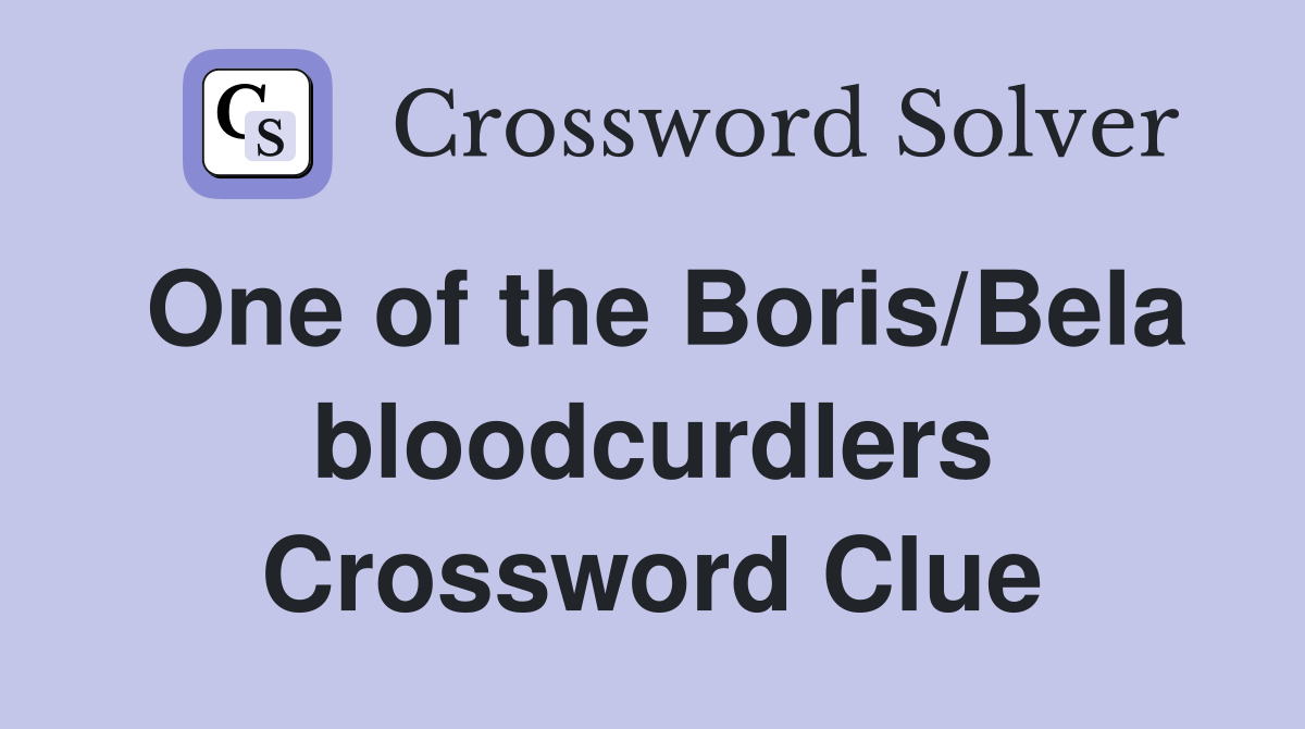 One of the Boris/Bela bloodcurdlers Crossword Clue