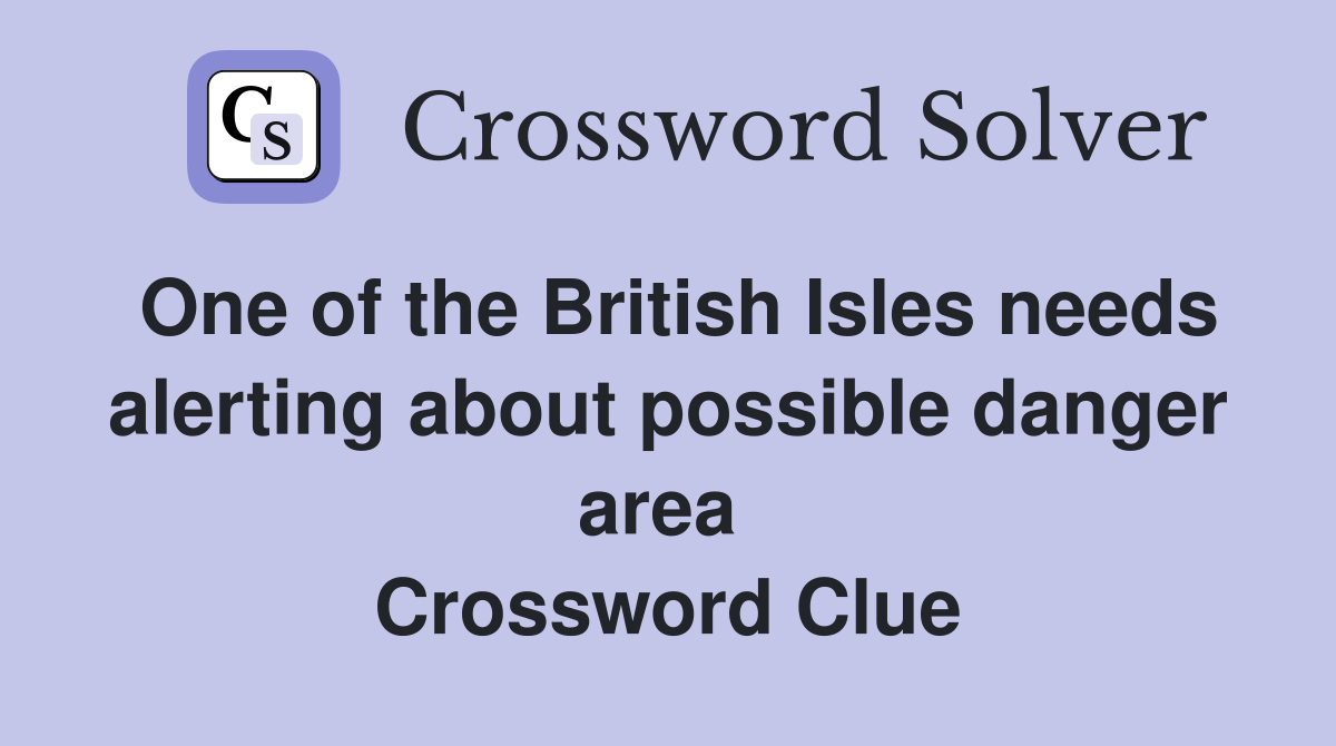 One of the British Isles needs alerting about possible danger area  Crossword Clue