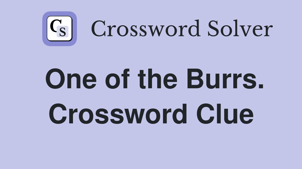 One of the Burrs. Crossword Clue