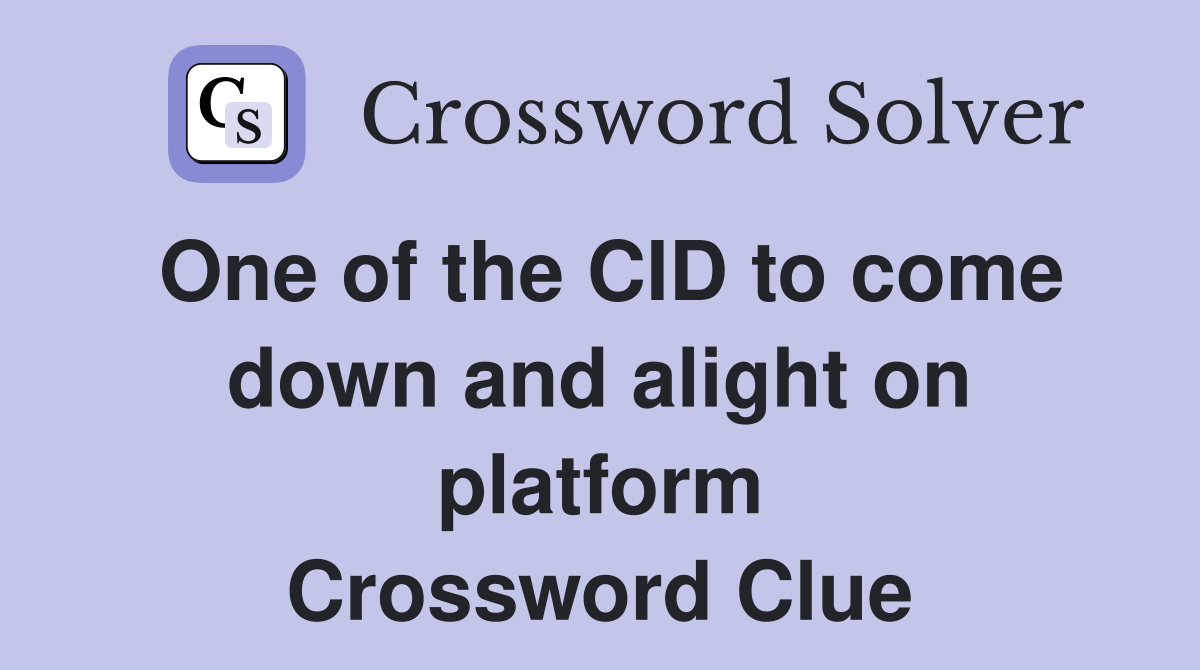 One of the CID to come down and alight on platform Crossword Clue