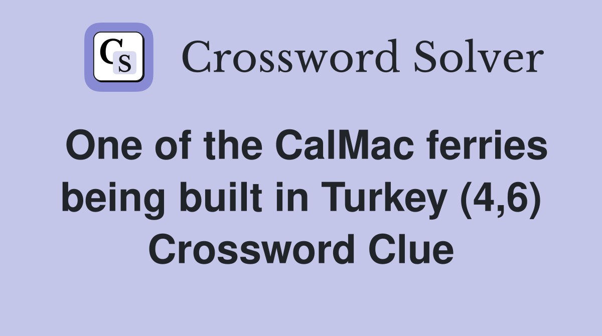 One of the CalMac ferries being built in Turkey (4,6) Crossword Clue