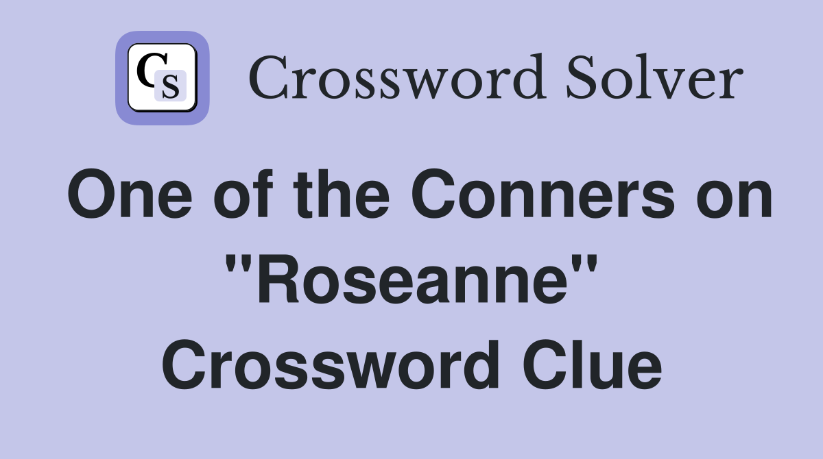 One of the Conners on "Roseanne" Crossword Clue