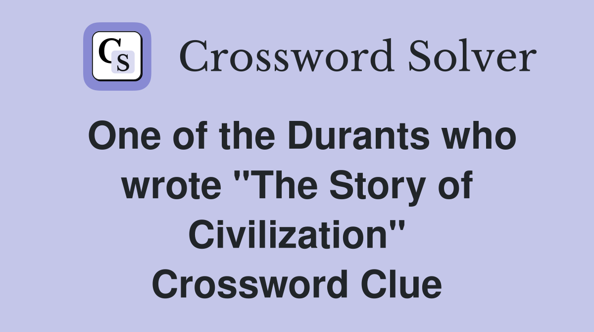 One of the Durants who wrote "The Story of Civilization" Crossword Clue