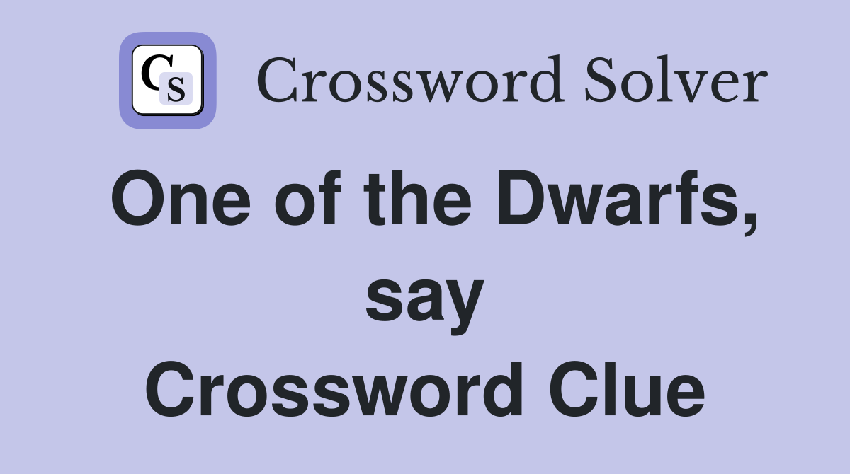One of the Dwarfs, say Crossword Clue