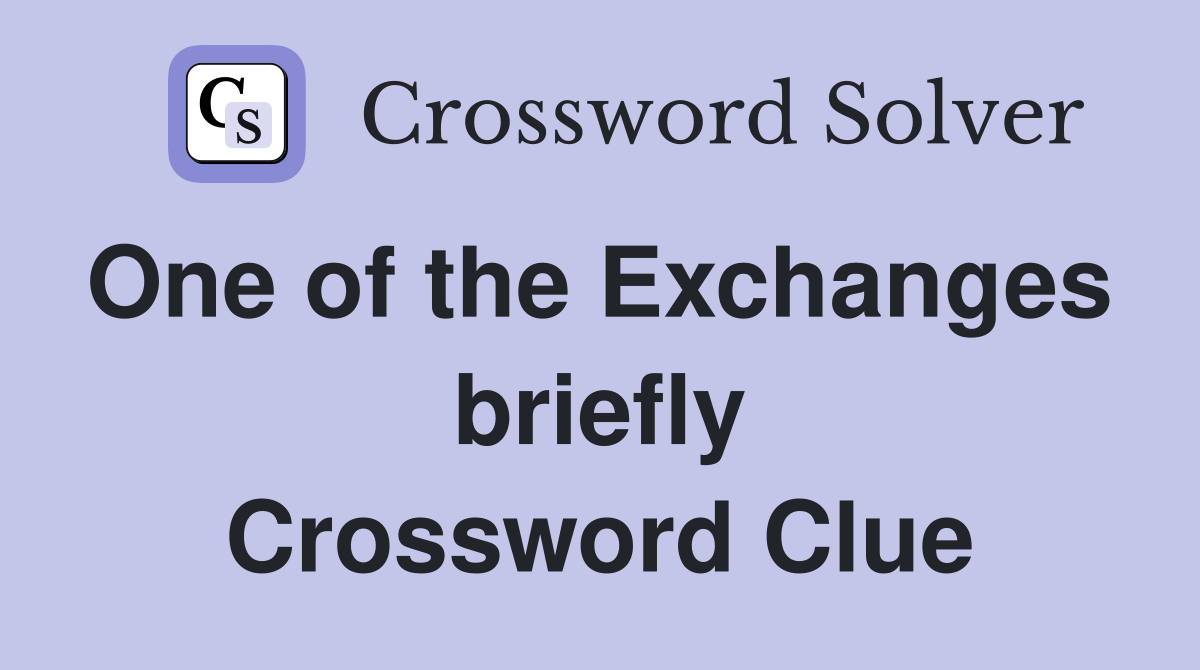 One of the Exchanges  briefly Crossword Clue