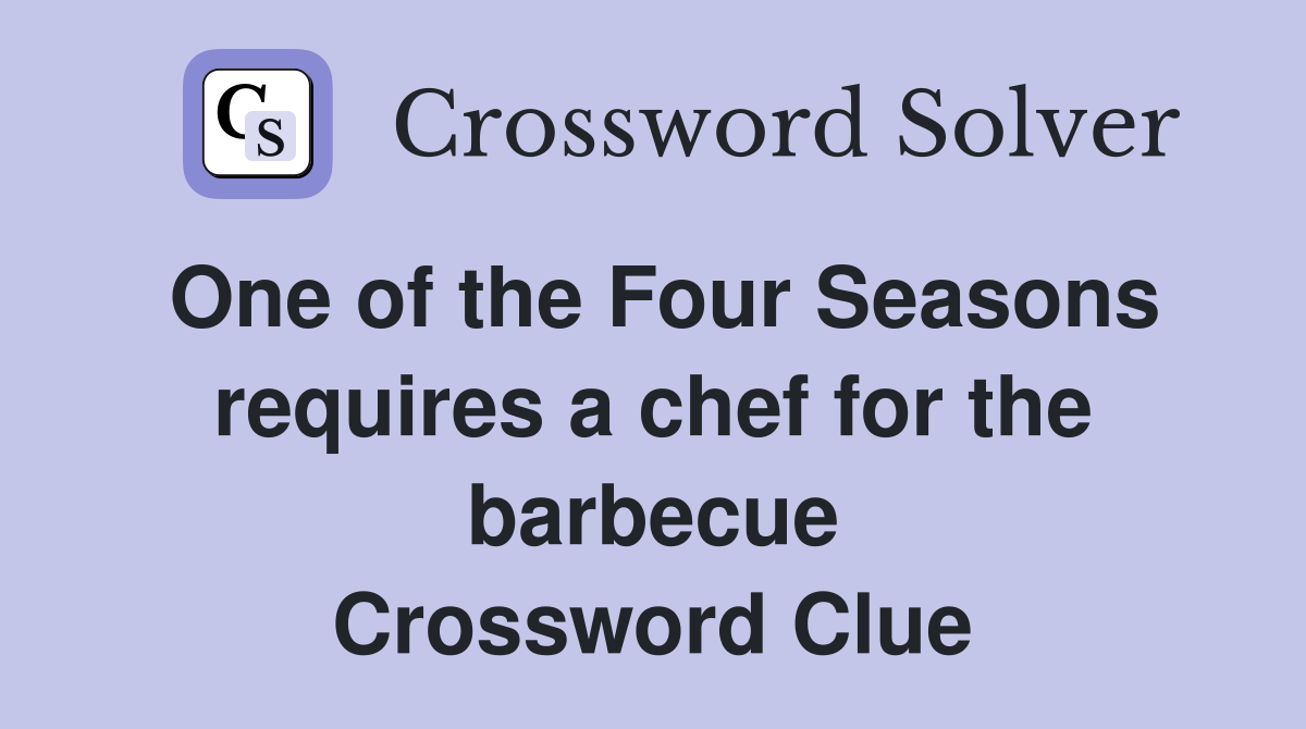 One of the Four Seasons requires a chef for the barbecue Crossword Clue